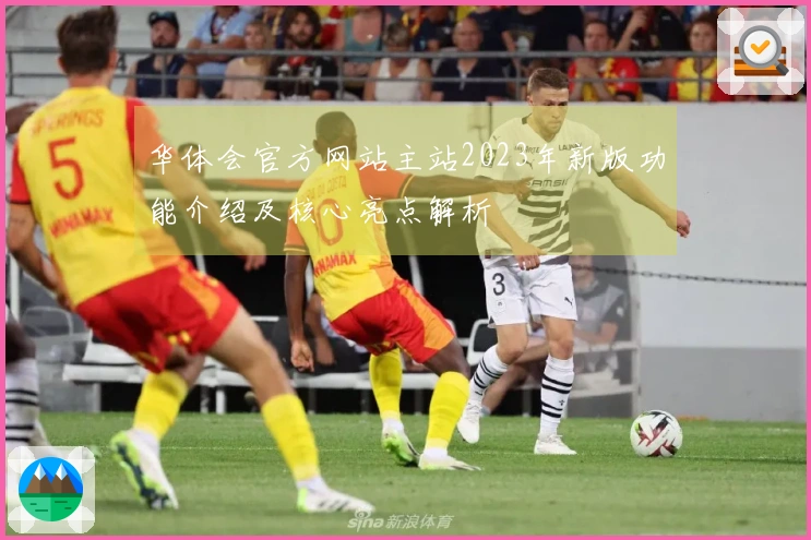 华体会官方网站主站2023年新版功能介绍及核心亮点解析