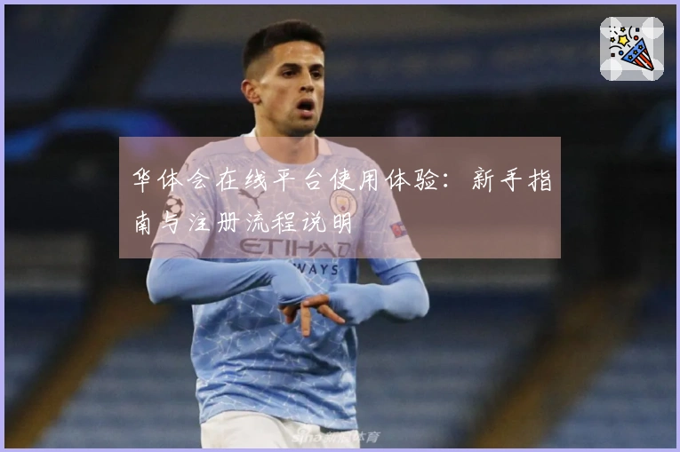 华体会在线平台使用体验：新手指南与注册流程说明