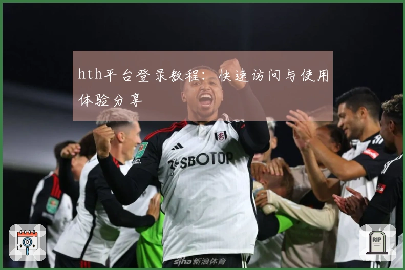 hth平台登录教程：快速访问与使用体验分享