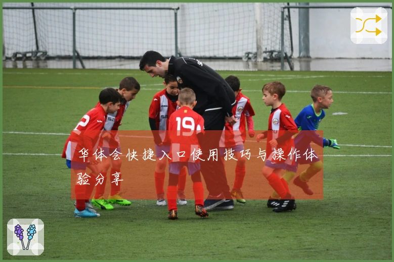 华体会快捷入口使用技巧与操作体验分享