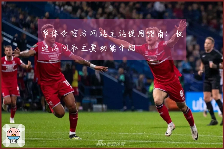 华体会官方网站主站使用指南：快速访问和主要功能介绍