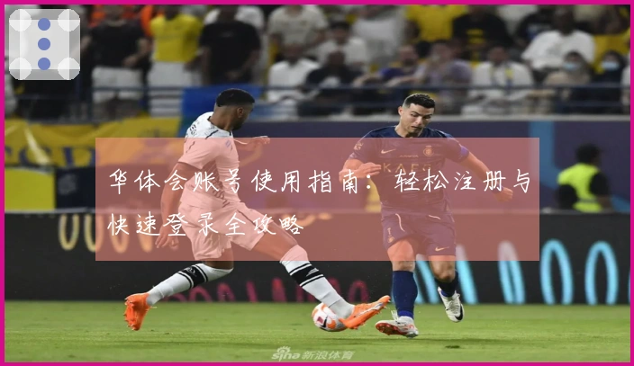 华体会账号使用指南：轻松注册与快速登录全攻略