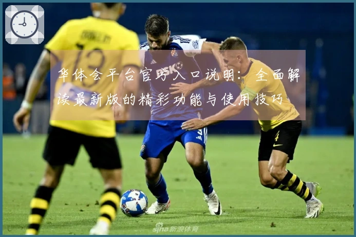 华体会平台官方入口说明：全面解读最新版的精彩功能与使用技巧