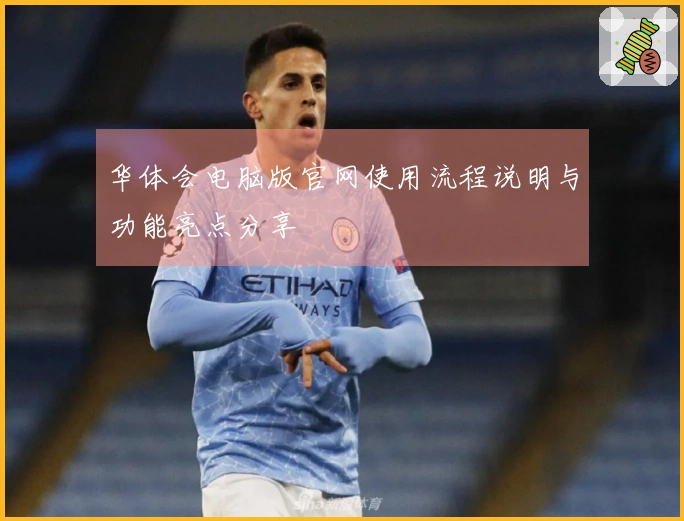 华体会电脑版官网使用流程说明与功能亮点分享