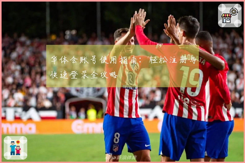 华体会账号使用指南：轻松注册与快速登录全攻略