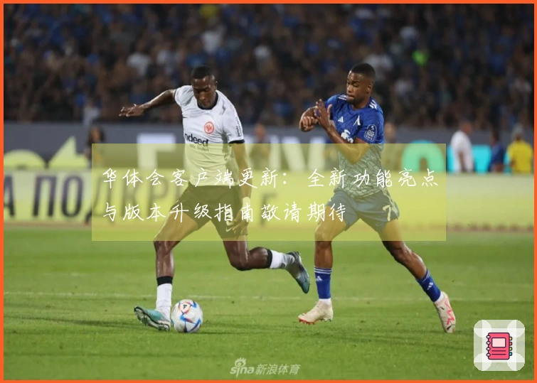 华体会客户端更新：全新功能亮点与版本升级指南敬请期待