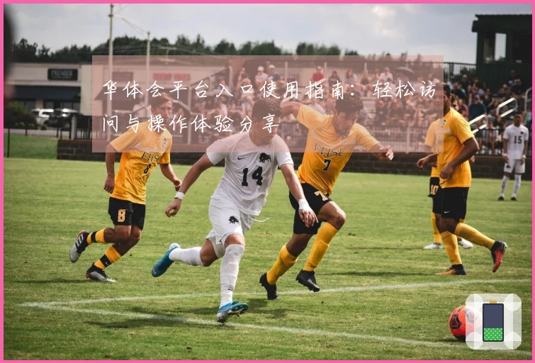 华体会平台入口使用指南：轻松访问与操作体验分享